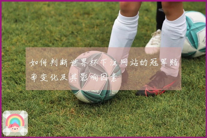 如何判断世界杯下注网站的冠军赔率变化及其影响因素