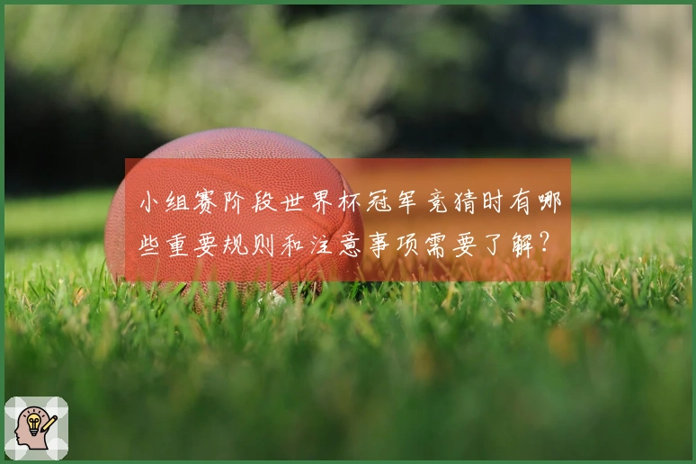 小组赛阶段世界杯冠军竞猜时有哪些重要规则和注意事项需要了解？